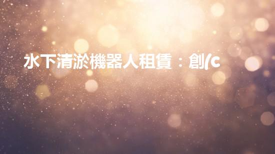 水下清淤機器人租賃：創(chuàng)新解決水域淤泥難題，節(jié)省成本還環(huán)保！